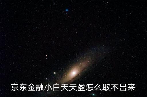 京東旺財理財金為什么不能取出，京東金融小白天天盈怎么取不出來