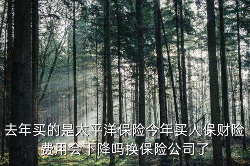 去年買的是太平洋保險今年買人保財險費用會下降嗎換保險公司了