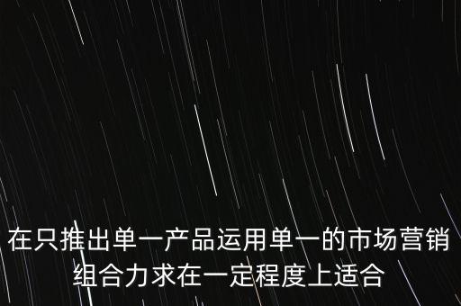 在只推出單一產(chǎn)品運(yùn)用單一的市場(chǎng)營(yíng)銷組合力求在一定程度上適合