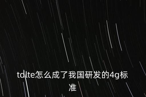 tdlte怎么成了我國(guó)研發(fā)的4g標(biāo)準(zhǔn)