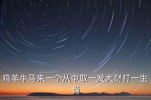 雞羊牛馬來一個從中取一發(fā)大財打一生肖