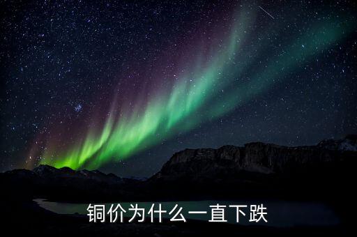 銅價為什么一直下跌