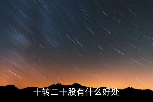10轉(zhuǎn)20股民有什么好處，十轉(zhuǎn)二十股有什么好處