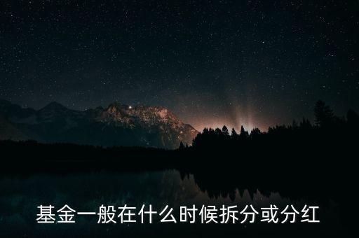 001402基金什么時(shí)候分紅，基金一般在什么時(shí)候拆分或分紅