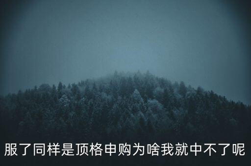 服了同樣是頂格申購為啥我就中不了呢