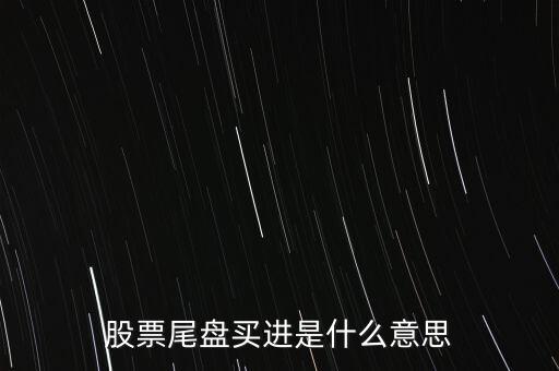莊尾盤進(jìn)貨是什么意思，股票尾盤追進(jìn)是什么意思