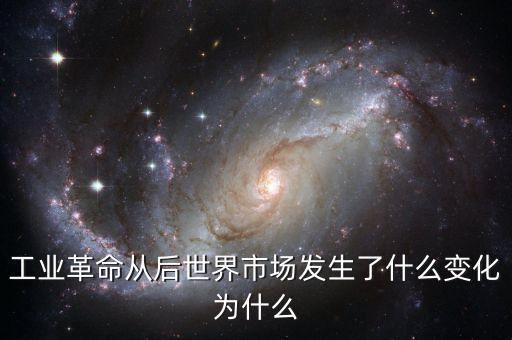 工業(yè)革命從后世界市場發(fā)生了什么變化為什么