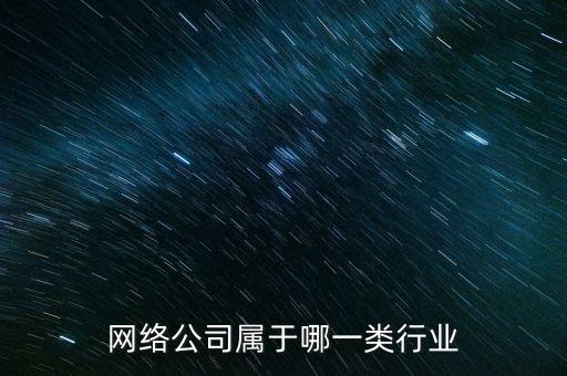 互聯(lián)網(wǎng)公司屬于什么行業(yè)，網(wǎng)絡公司屬于哪一類行業(yè)