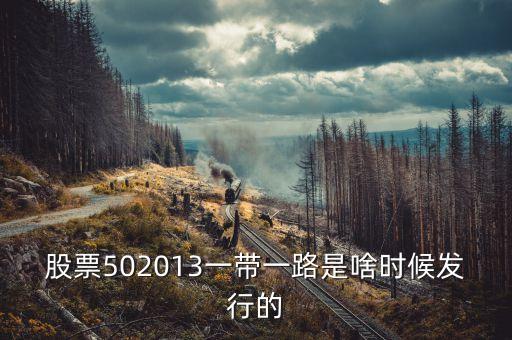 股票502013一帶一路是啥時(shí)候發(fā)行的