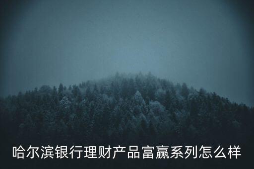 哈爾濱銀行理財產(chǎn)品富贏系列怎么樣