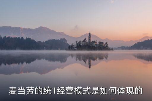 麥當(dāng)勞的統(tǒng)一經(jīng)營管理是什么，麥當(dāng)勞這么多店是怎樣管理的