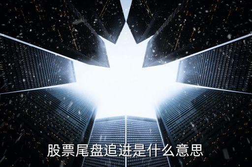 股票尾盤追進是什么意思