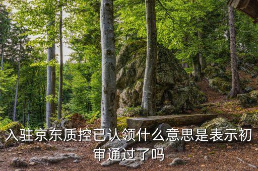 入駐京東質控已認領什么意思是表示初審通過了嗎