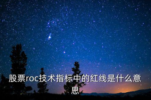 股票roc技術(shù)指標(biāo)中的紅線是什么意思