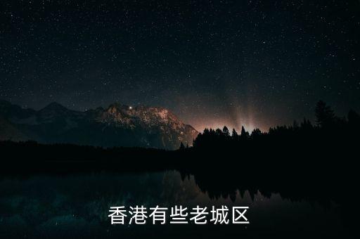 香港城市為什么那么老舊，香港有些老城區(qū)