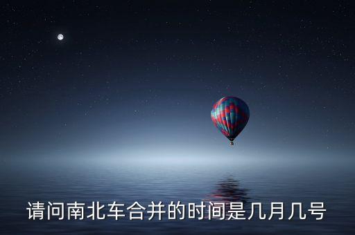 請(qǐng)問(wèn)南北車(chē)合并的時(shí)間是幾月幾號(hào)