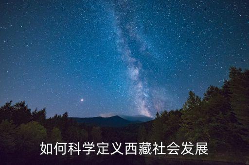西藏發(fā)展什么概念，西藏的和平解放是西藏發(fā)展史上具有劃時代意義的轉(zhuǎn)折點你認(rèn)為這一