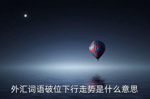 外匯詞語(yǔ)破位下行走勢(shì)是什么意思