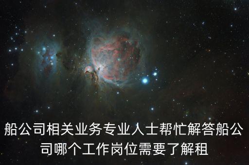 船公司相關(guān)業(yè)務(wù)專業(yè)人士幫忙解答船公司哪個(gè)工作崗位需要了解租