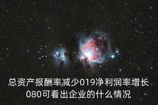 總資產(chǎn)報酬率減少019凈利潤率增長080可看出企業(yè)的什么情況