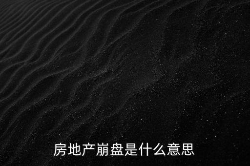 什么叫做房地產(chǎn)業(yè)會(huì)崩盤，房地產(chǎn)崩盤是什么意思