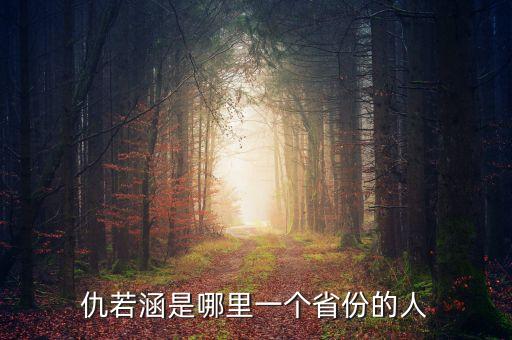 習龍生什么地方人，仇若涵是哪里一個省份的人