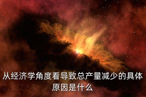 從經(jīng)濟(jì)學(xué)角度看導(dǎo)致總產(chǎn)量減少的具體原因是什么
