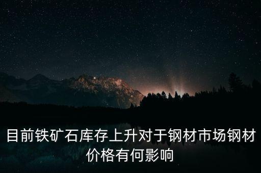 鐵礦石價格上漲對螺紋鋼期貨價格有什么影響，目前鐵礦石庫存上升對于鋼材市場鋼材價格有何影響
