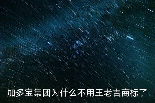 當(dāng)初加多寶為什么不注冊商標(biāo)，加多寶集團(tuán)為什么不用王老吉商標(biāo)了