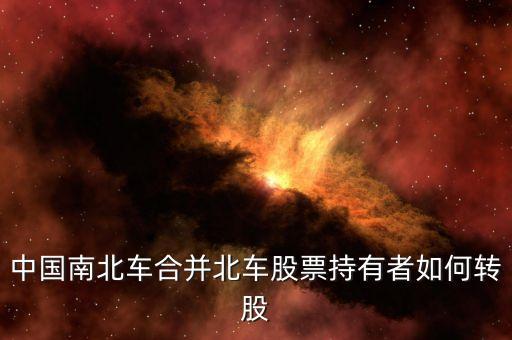 中國(guó)南北車(chē)合并北車(chē)股票持有者如何轉(zhuǎn)股