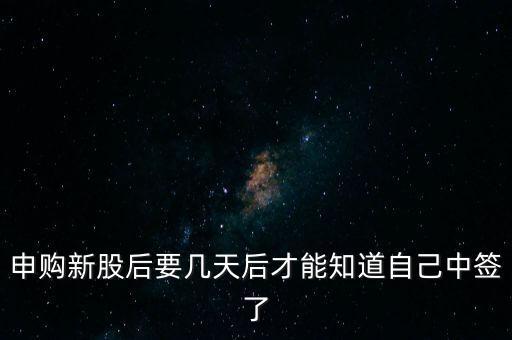 申購(gòu)新股后要幾天后才能知道自己中簽了