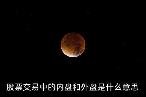 內(nèi)盤小于外盤是什么意思，股票交易中的內(nèi)盤和外盤是什么意思