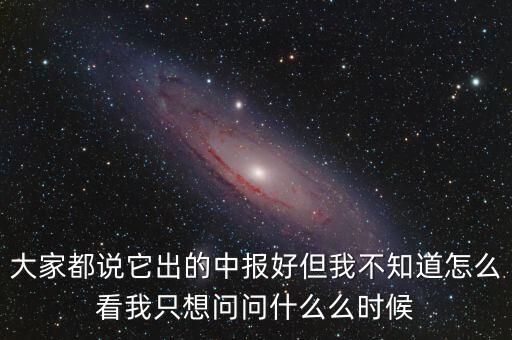 大家都說(shuō)它出的中報(bào)好但我不知道怎么看我只想問(wèn)問(wèn)什么么時(shí)候