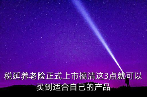 稅延養(yǎng)老險(xiǎn)正式上市搞清這3點(diǎn)就可以買(mǎi)到適合自己的產(chǎn)品