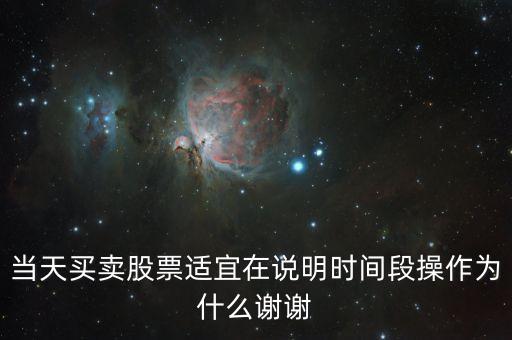 當(dāng)天買賣股票適宜在說明時(shí)間段操作為什么謝謝