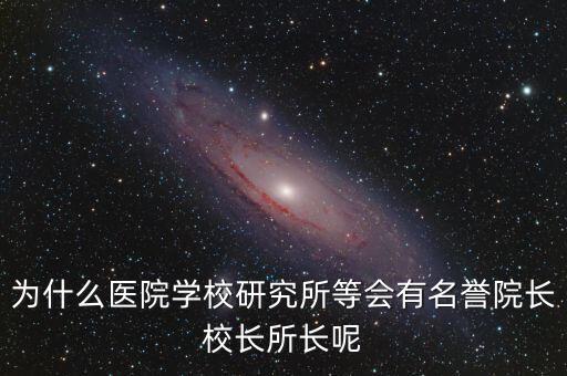 什么是名譽所長，為什么醫(yī)院學(xué)校研究所等會有名譽院長校長所長呢