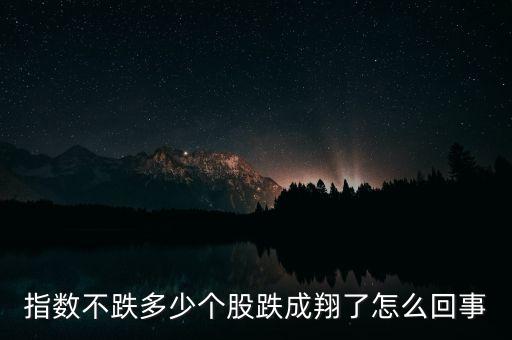 指數(shù)不跌多少個(gè)股跌成翔了怎么回事