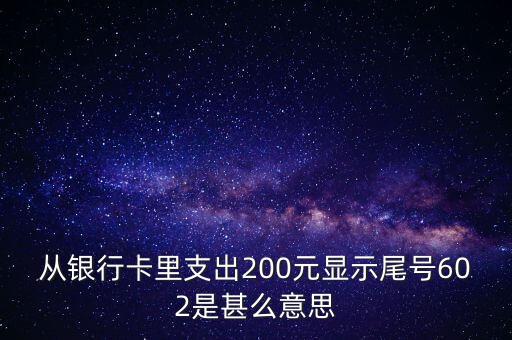 從銀行卡里支出200元顯示尾號602是甚么意思