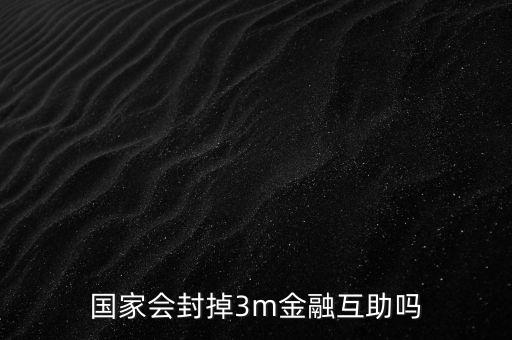 為什么不查處3M金融，國家會封掉3m金融互助嗎