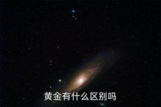 黃金有什么區(qū)別，黃金有那幾種都有什么區(qū)別