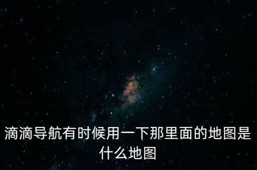 滴滴用什么地圖，滴滴打車(chē)司機(jī)版用哪個(gè)導(dǎo)航地圖好