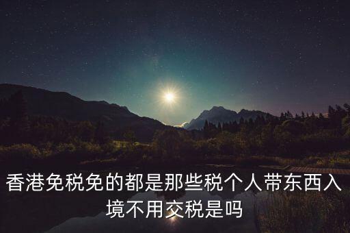 香港免什么稅，香港絕大部分進(jìn)口商品免征什么稅