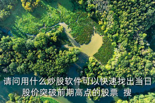 請問用什么炒股軟件可以快速找出當(dāng)日股價突破前期高點的股票  搜