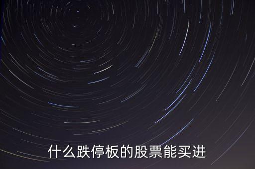 什么時(shí)間跌停的股票可以買，跌停板的股票什么時(shí)候再能買出去