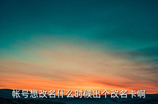 深信泰豐改名什么時(shí)候，帳號(hào)想改名什么時(shí)候出個(gè)改名卡啊