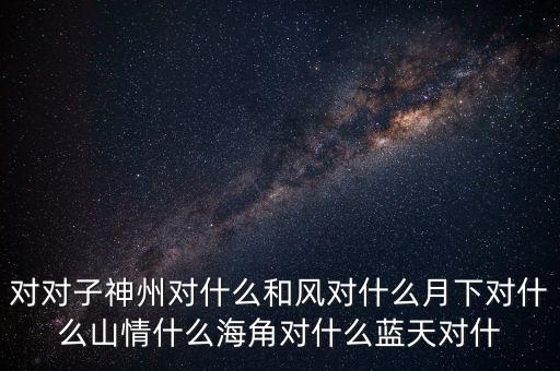神州對什么對子，對對子神州對天涯對鳥語對飛禽對和風對桃紅對