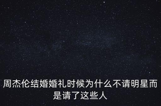 周杰倫結(jié)婚婚禮時候為什么不請明星而是請了這些人