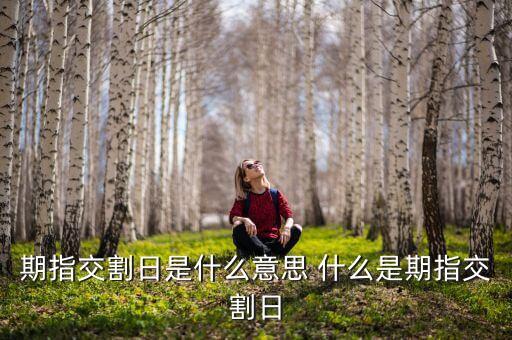 期指交割周是什么意思，期指交割日是什么意思 做了有什么影響