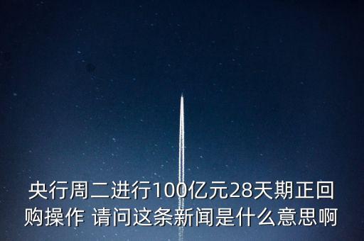 開展28天期正回購(gòu)操作是什么意思，請(qǐng)解釋一下央行這張公告里正回購(gòu)是什么意思