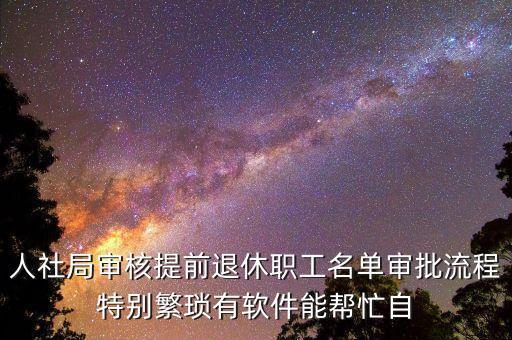 人社局審核提前退休職工名單審批流程特別繁瑣有軟件能幫忙自